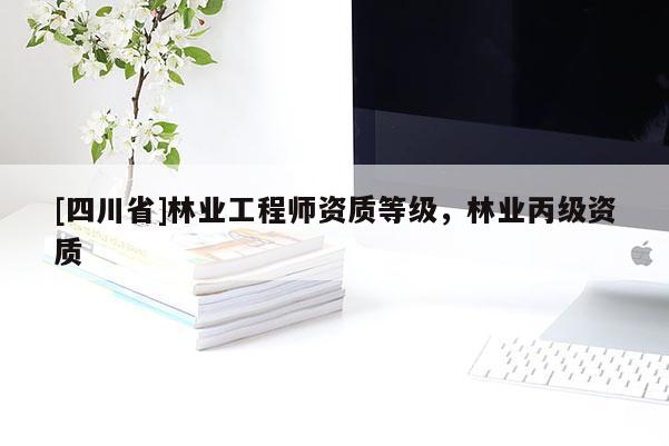 [四川省]林业工程师资质等级，林业丙级资质