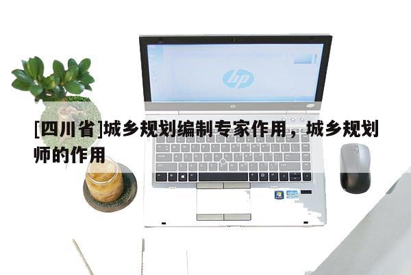 [四川省]城乡规划编制专家作用，城乡规划师的作用