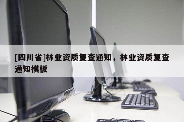 [四川省]林业资质复查通知，林业资质复查通知模板