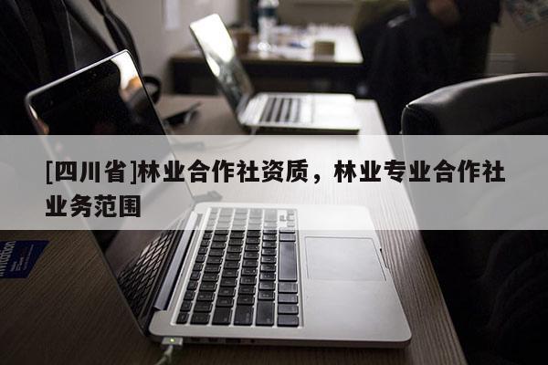 [四川省]林业合作社资质，林业专业合作社业务范围