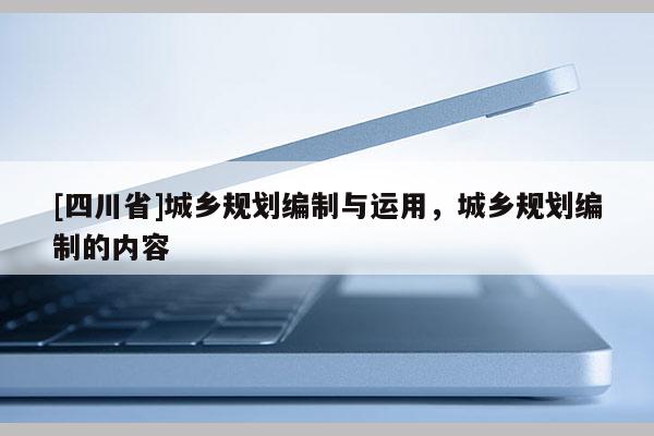 [四川省]城乡规划编制与运用，城乡规划编制的内容