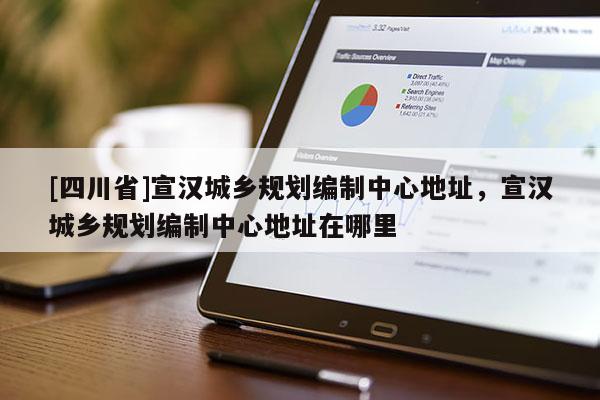 [四川省]宣汉城乡规划编制中心地址，宣汉城乡规划编制中心地址在哪里