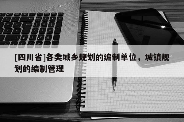 [四川省]各类城乡规划的编制单位，城镇规划的编制管理