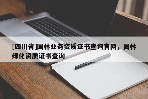 [四川省]园林业务资质证书查询官网，园林绿化资质证书查询