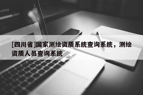 [四川省]国家测绘资质系统查询系统，测绘资质人员查询系统