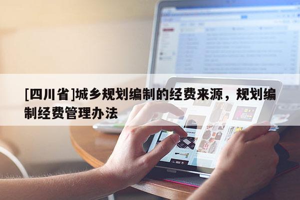 [四川省]城乡规划编制的经费来源，规划编制经费管理办法