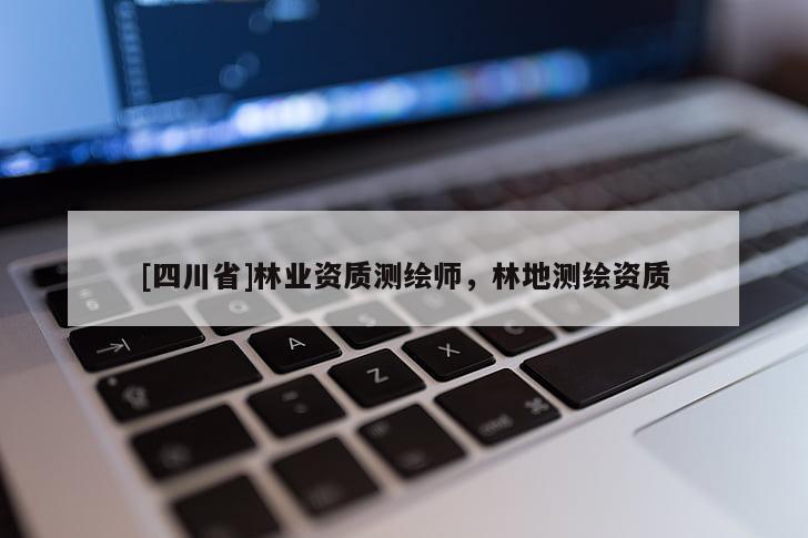 [四川省]林业资质测绘师，林地测绘资质