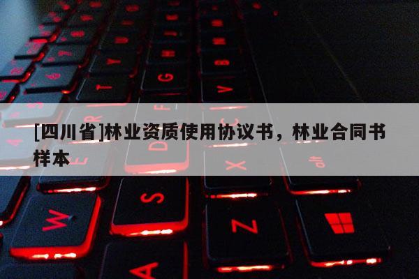 [四川省]林业资质使用协议书，林业合同书样本