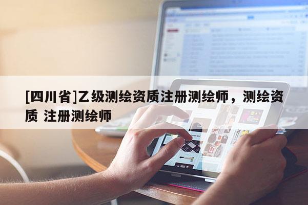 [四川省]乙级测绘资质注册测绘师，测绘资质 注册测绘师