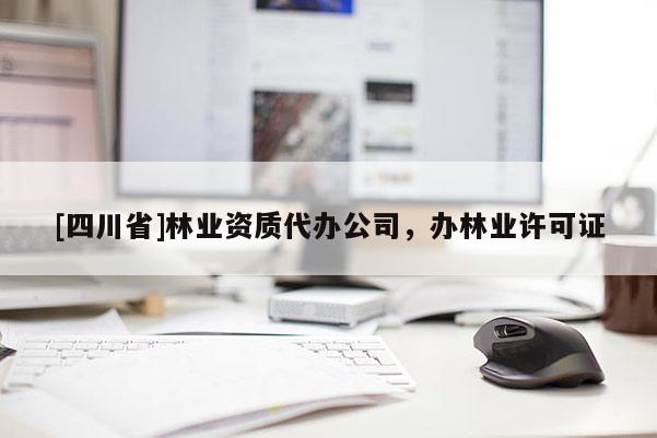 [四川省]林业资质代办公司，办林业许可证