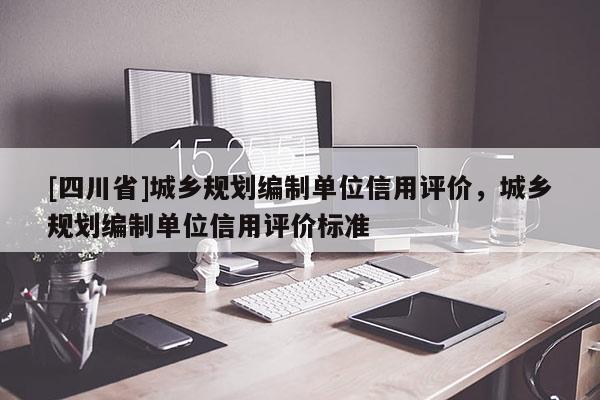 [四川省]城乡规划编制单位信用评价，城乡规划编制单位信用评价标准
