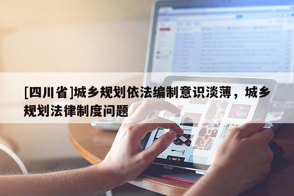 [四川省]城乡规划依法编制意识淡薄，城乡规划法律制度问题