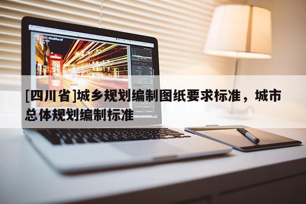 [四川省]城乡规划编制图纸要求标准，城市总体规划编制标准