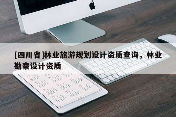 [四川省]林业旅游规划设计资质查询，林业勘察设计资质