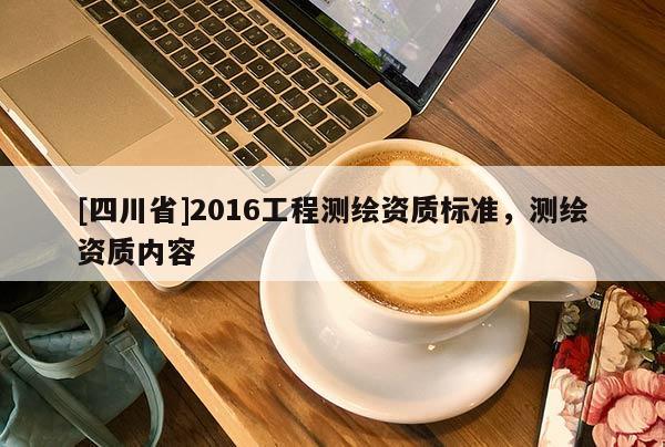 [四川省]2016工程测绘资质标准，测绘资质内容