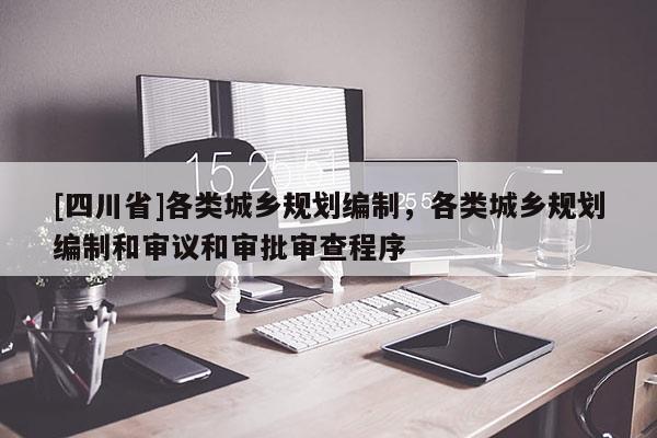 [四川省]各类城乡规划编制，各类城乡规划编制和审议和审批审查程序
