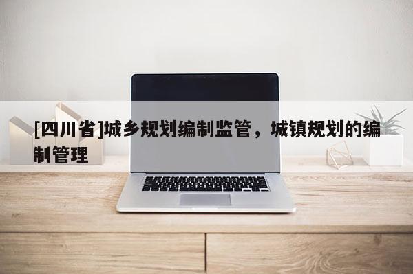 [四川省]城乡规划编制监管，城镇规划的编制管理
