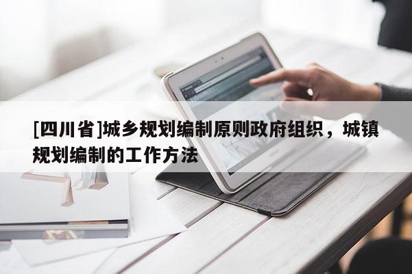 [四川省]城乡规划编制原则政府组织，城镇规划编制的工作方法