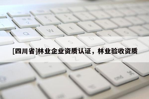 [四川省]林业企业资质认证，林业验收资质
