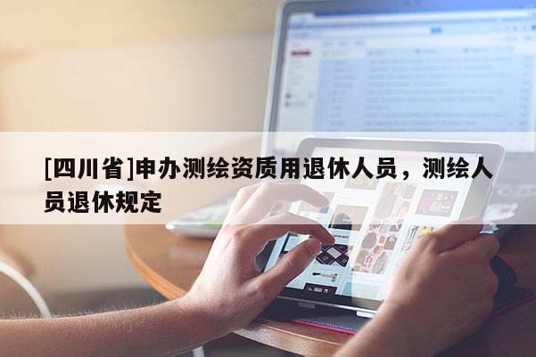 [四川省]申办测绘资质用退休人员，测绘人员退休规定