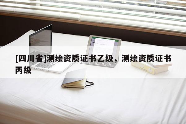 [四川省]测绘资质证书乙级，测绘资质证书丙级