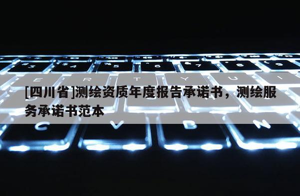 [四川省]测绘资质年度报告承诺书，测绘服务承诺书范本