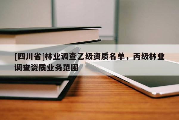 [四川省]林业调查乙级资质名单，丙级林业调查资质业务范围
