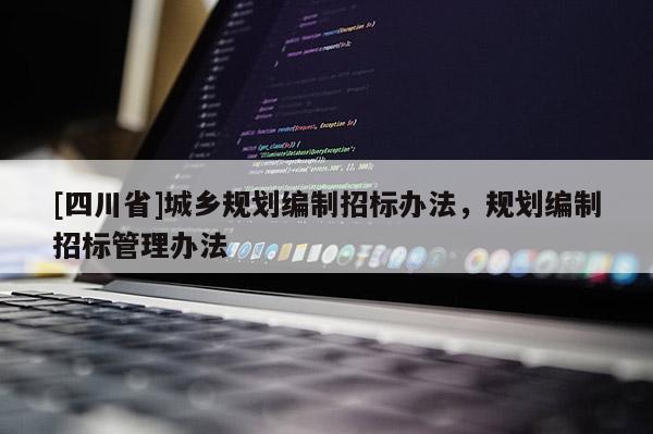 [四川省]城乡规划编制招标办法，规划编制招标管理办法