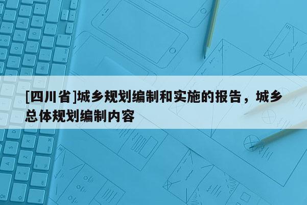 [四川省]城乡规划编制和实施的报告，城乡总体规划编制内容