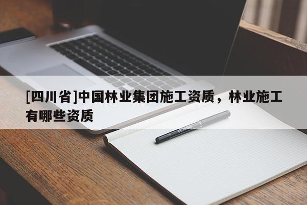 [四川省]中国林业集团施工资质，林业施工有哪些资质