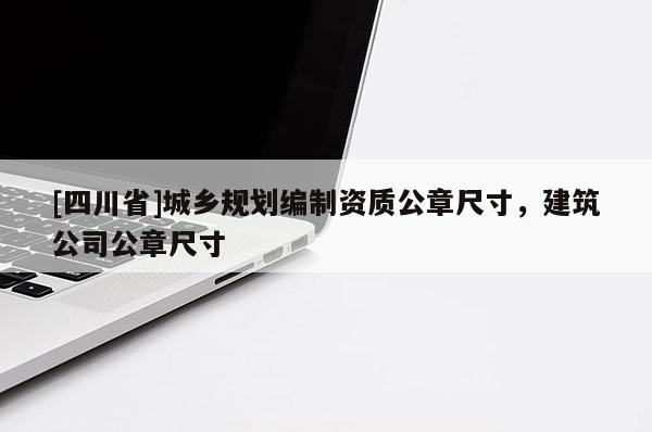 [四川省]城乡规划编制资质公章尺寸，建筑公司公章尺寸