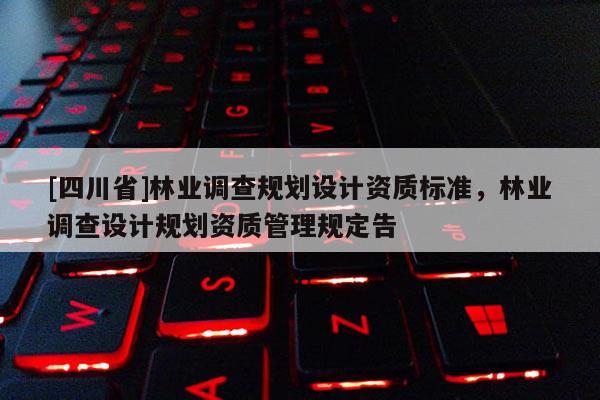 [四川省]林业调查规划设计资质标准，林业调查设计规划资质管理规定告