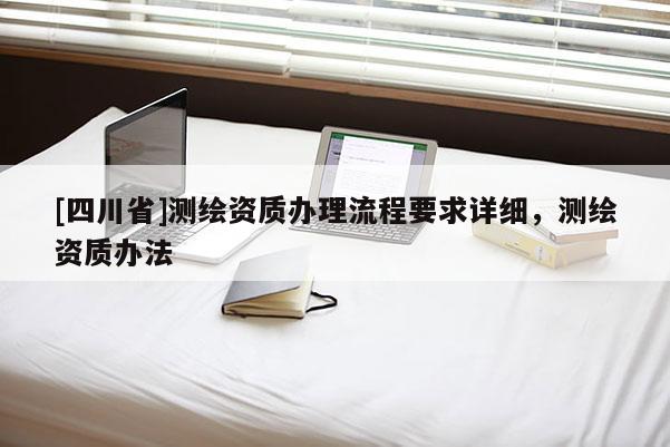 [四川省]测绘资质办理流程要求详细，测绘资质办法
