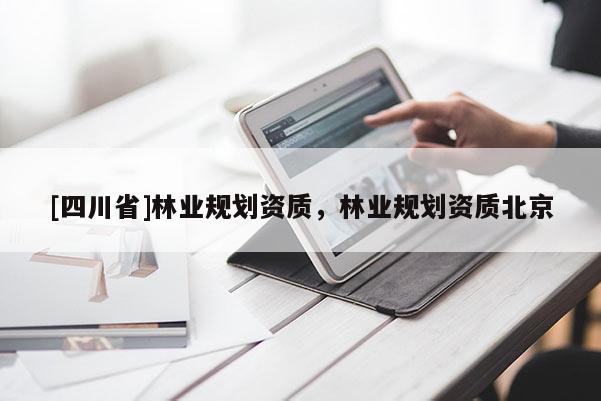 [四川省]林业规划资质，林业规划资质北京