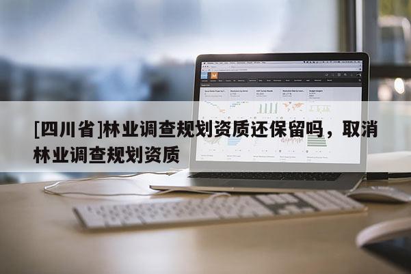 [四川省]林业调查规划资质还保留吗，取消林业调查规划资质