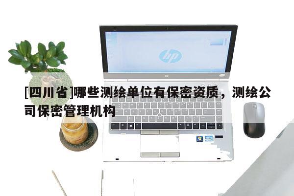 [四川省]哪些测绘单位有保密资质，测绘公司保密管理机构