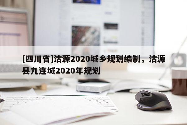[四川省]沽源2020城乡规划编制，沽源县九连城2020年规划