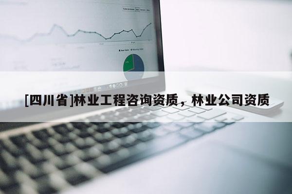 [四川省]林业工程咨询资质，林业公司资质