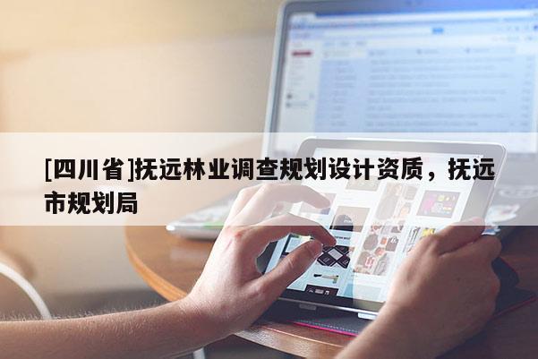 [四川省]抚远林业调查规划设计资质，抚远市规划局