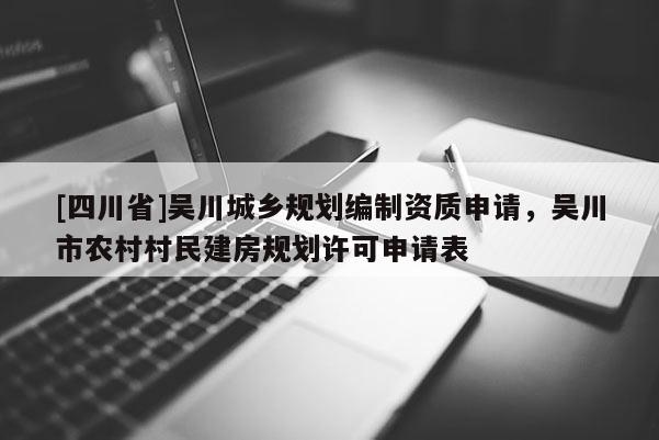 [四川省]吴川城乡规划编制资质申请，吴川市农村村民建房规划许可申请表