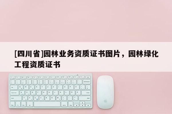 [四川省]园林业务资质证书图片，园林绿化工程资质证书