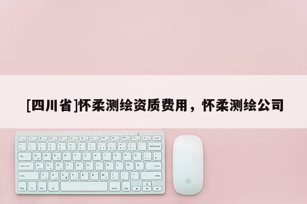 [四川省]怀柔测绘资质费用，怀柔测绘公司