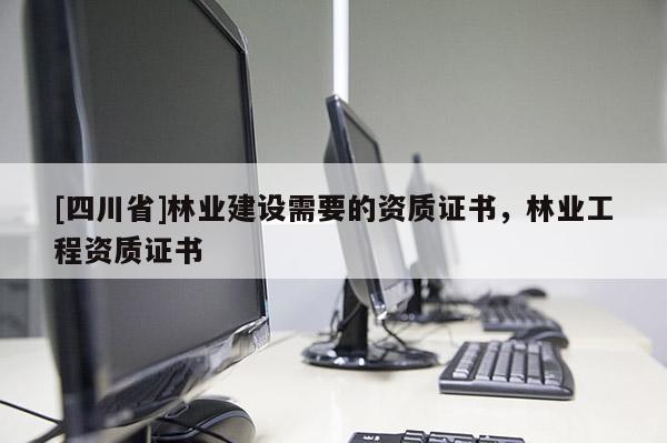 [四川省]林业建设需要的资质证书，林业工程资质证书