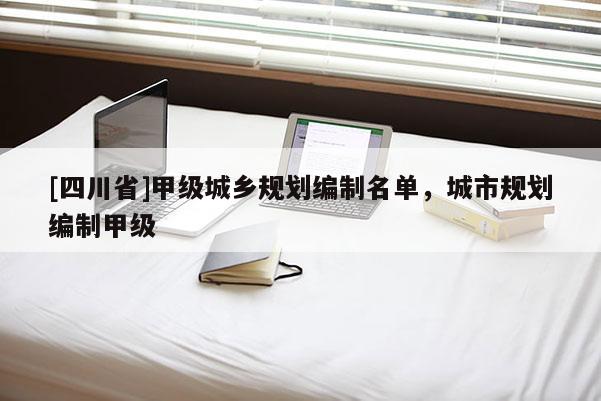 [四川省]甲级城乡规划编制名单，城市规划编制甲级