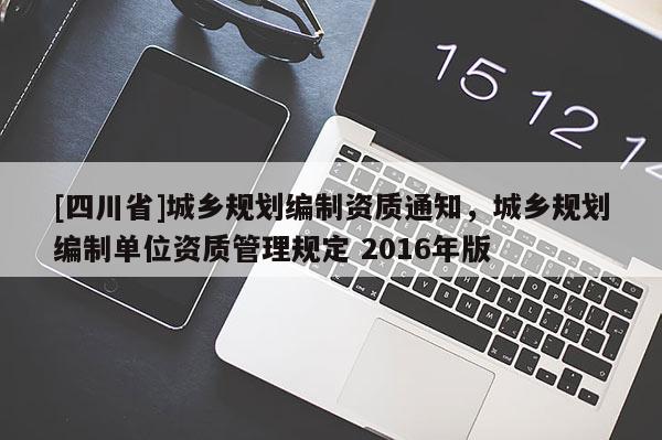 [四川省]城乡规划编制资质通知，城乡规划编制单位资质管理规定 2016年版