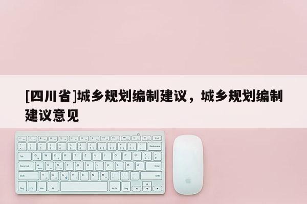 [四川省]城乡规划编制建议，城乡规划编制建议意见