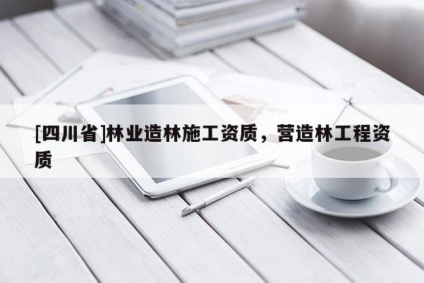 [四川省]林业造林施工资质，营造林工程资质
