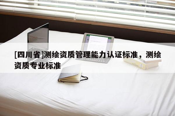 [四川省]测绘资质管理能力认证标准，测绘资质专业标准