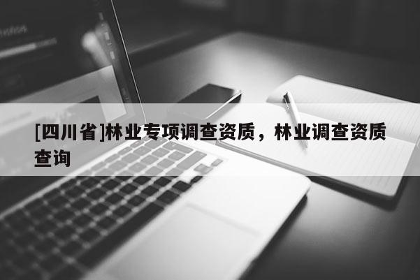 [四川省]林业专项调查资质，林业调查资质查询