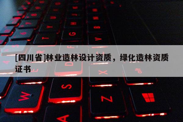 [四川省]林业造林设计资质，绿化造林资质证书